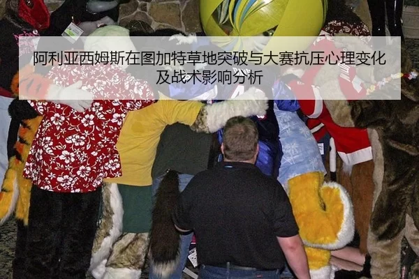 阿利亚西姆斯在图加特草地突破与大赛抗压心理变化及战术影响分析